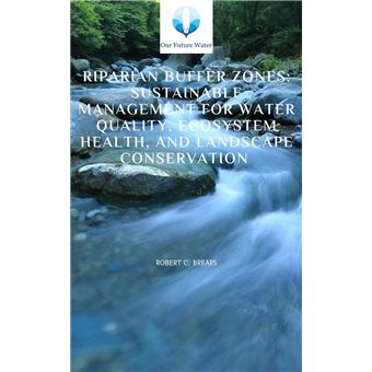 Riparian Buffer Zones: Sustainable Management for Water Quality, Ecosystem Health, and Landscape Conservation - 1