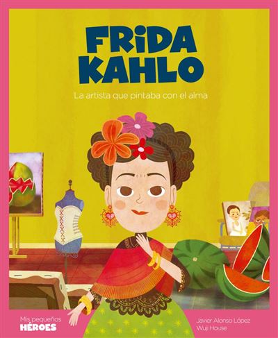 Frida Kahlo La artista que pintaba con el alma 14 mis pequeños tapa dura libro kalho de javier alonso lopez