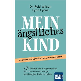 Mein ängstliches Kind. In 7 Schritten den Sorgenkreislauf durchbrechen und mutige, unabhängige Kinder erziehen - 1