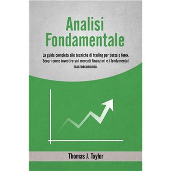 Analisi Fondamentale: La Guida Completa alle Tecniche di Trading per Borsa e Forex. Scopri come Investire sui Mercati Finanziari e i Fondamentali Macroeconomici. - 1