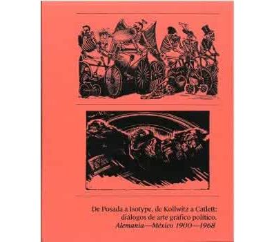 De Posada A Isotype, De Kollwitz A Catlett: Diálogos De Arte Gráfico Político. Alemania-méxico 1900-1968