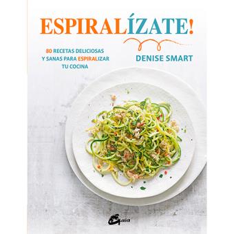Espiralízate!: 80 recetas deliciosas y sanas para espiralizar tu cocina