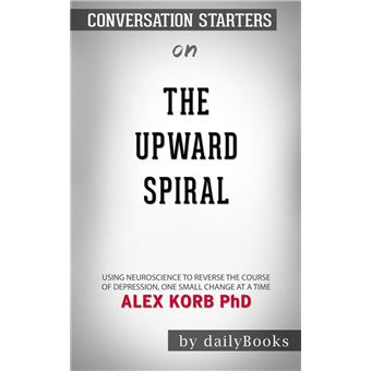 The Upward Spiral: Using Neuroscience to Reverse the Course of ...