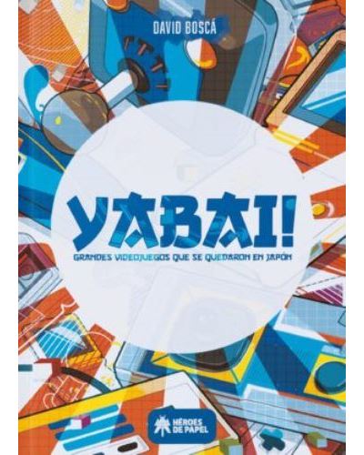 Yabai Grandes Videojuegos se quedaron en tapa dura libro de david bosca español
