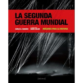 La Segunda Guerra Mundial. Imágenes para la historia - Carlo A. Caranci -5%  en libros | FNAC