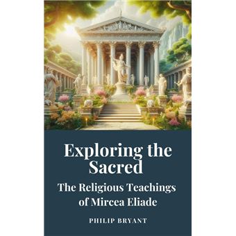 Exploring the Sacred: The Religious Teachings of Mircea Eliade - 1