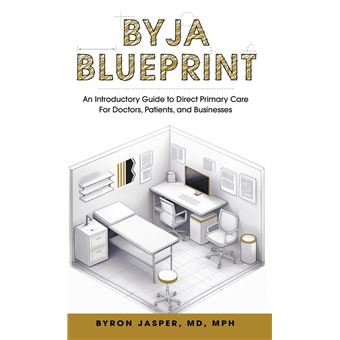 Byja Blueprint: An Introductory Guide to Direct Primary Care for Doctors, Patients, and Businesses - 1