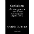 Capitalismo de amiguetes. Cómo las élites han manipulado el poder político  - Carlos Sánchez · 5% de descuento