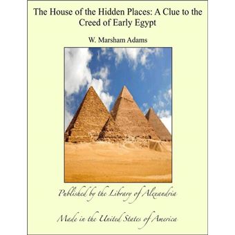 The House of the Hidden Places: A Clue to the Creed of Early Egypt - 1