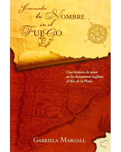 Si Encuentro Tu Nombre En El Fuego - Una Historia De Amor En Las Invasiones Inglesas Al Río De La Plata