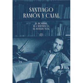 Santiago Ramón y Cajal. El hombre, el científico, el intelec