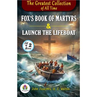 The Greatest Collection of all Time: Fox's Book of Martyrs by John Foxe and Launch the lifeboat by Mrs. O. F. Walton - 1