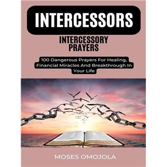 Intercessors Intercessory Prayers: 100 Dangerous Prayers For Healing, Financial Miracles And Breakthrough In Your Life - 1