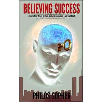 BELIEVING SUCCESS: How to Be Successful - Unlock Your Belief System, Remove Barriers & Free Your Mind - 1