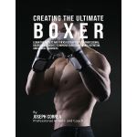 Creating the Ultimate Boxer: Learn the Secrets and Tricks Used By the Best Professional Boxers and Coaches to Improve Your Conditioning, Nutrition, and Mental Toughness