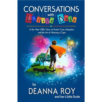 Conversations with Little Dude: A Six-Year-Old's View of Foster Care, Adoption, and the Art of Wearing a Cape - 1