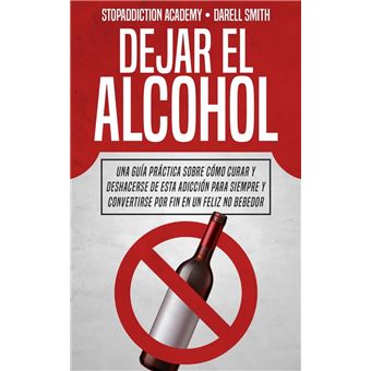 Dejar el Alcohol: Una Guía Práctica Sobre Cómo Curar y Deshacerse de Esta Adicción Para Siempre y Convertirse Por Fin en un Feliz no Bebedor - 1