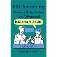 ESL Speaking Games & Activities for Advanced (Children to Adults): The Ultimate Book for English Teachers of Higher-Level Students