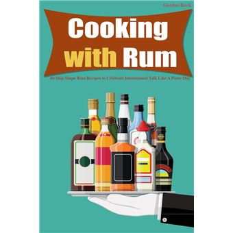 Cooking with Rum: 40 Ship Shape Rum Recipes to Celebrate International Talk Like A Pirate Day - 1
