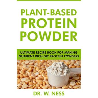 Plant-Based Protein Powder: Ultimate Recipe Book for Making Nutrient Rich DIY Protein Powders - 1