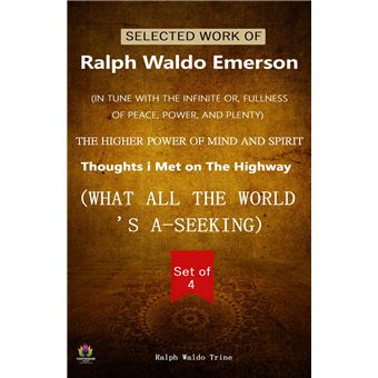 SELECTED WORK of RALPH WALDO EMERSON (SET of 4 BOOKS) (IN TUNE WITH THE INFINITE or, FULLNESS of PEACE, POWER, and PLENTY/ THE HIGHER POWER of MIND and SPIRIT/ THOUGHTS I MET on THE HIGHWAY/ WHAT ALL THE WORLD'S A-SEEKING) VOL-4 - 1