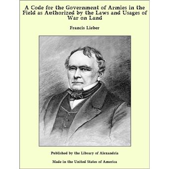 A Code for the Government of Armies in the Field as Authorized by the Laws and Usages of War on Land - 1