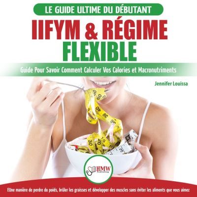 IIFYM-Regime-Flexible-Guide-De-Regime-Pour-Savoir-Comment-Calculer-Vos-Calories-Et-Macronutriments-Pour-Debutants-Livre-En-Francais-IIFYM-Flexible-Dieting-French-Book