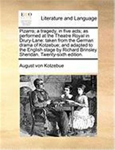 Pizarro; A Tragedy, in Five Acts; As Performed at the Theatre Royal in Drury-Lane: Taken from the German Drama of Kotzebue; And Adapted to the English