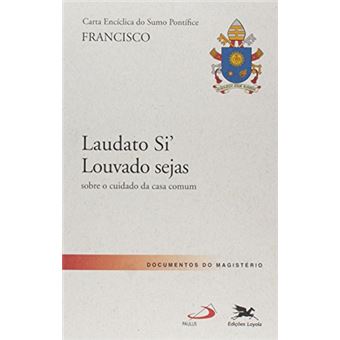 Carta Encíclica Do Sumo Pontífice Francisco. Laudato Si Louvado Seja. Sobre O Cuidado Da Casa Comum - 1
