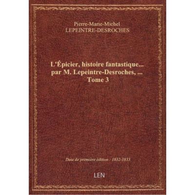 L'Épicier, histoire fantastique… par M. Lepeintre-Desroches, … Tome 3