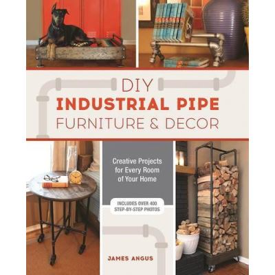 DIY Industrial Pipe Furniture and Decor: Creative Projects for Every Room of Your Home - [Version Originale]