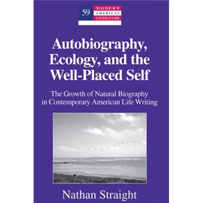 Autobiography, Ecology, And The Well-Placed Self: The Growth Of Natural Biography In Contemporary American Life Writing (Modern American Literature) (Hardcover)