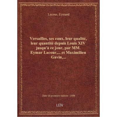 Versailles, ses eaux, leur qualité, leur quantité depuis Louis XIV jusqu'à ce jour, par MM. Eymar La