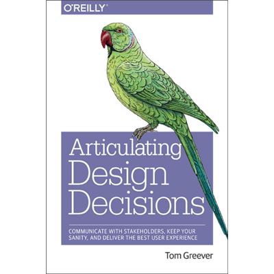 Articulating Design Decisions: Communicate With Stakeholders, Keep Your Sanity, And Deliver The Best User Experience (Paperback)