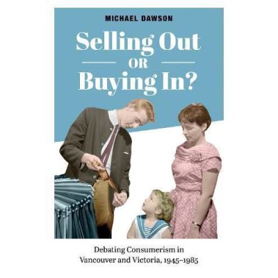 Selling Out or Buying in?: Debating Consumerism in Vancouver and Victoria, 1945-1985 - [Version Originale]