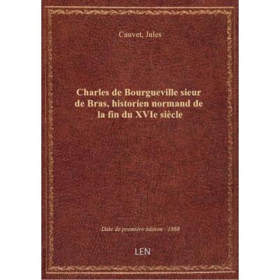 Charles de Bourgueville sieur de Bras, historien normand de la fin du XVIe siècle / par M. Cauvet,..