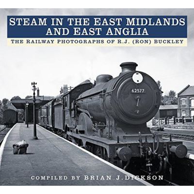 Steam in the East Midlands and East Anglia: The Railway Photographs of R.J. (Ron) Buckley - [Version Originale]