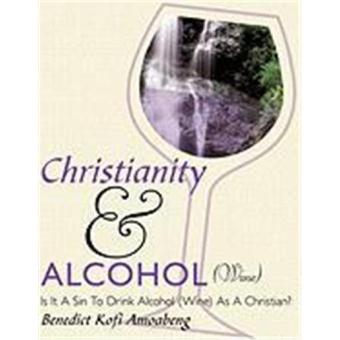 Christianity and Alcohol(wine): Is It a Sin to Drink Alcohol (Wine) as ...
