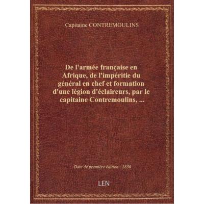 De l'armée française en Afrique, de l'impéritie du général en chef et formation d'une légion d'éclaireurs , par le capitaine Contremoulins,...