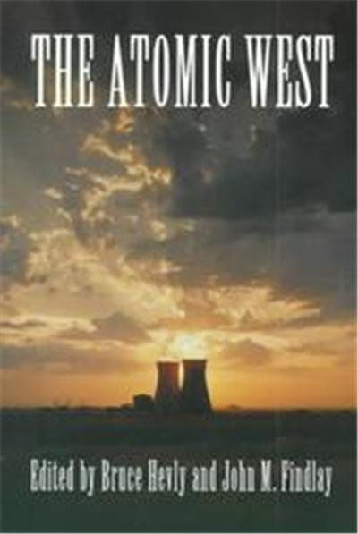 The Atomic West, The Emil and Kathleen Sick Lecture-Book Series in Western History and biogrAphy, 7
