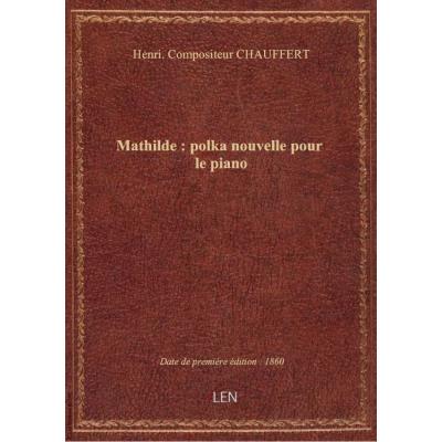 Mathilde : polka nouvelle pour le piano / par H. Chauffert