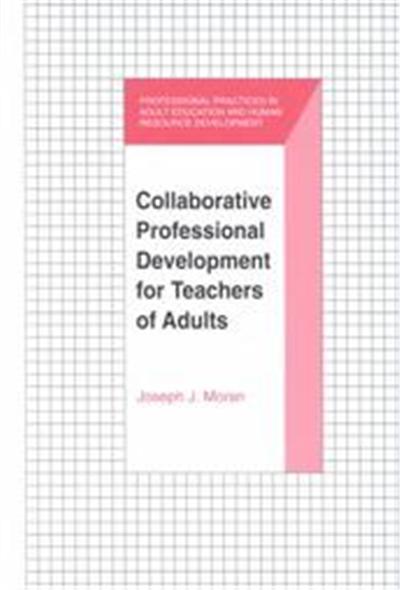 Collaborative Professional Development for Teachers of Adults, The Professional Practices in Adult Education and Human Resource developmenT Series