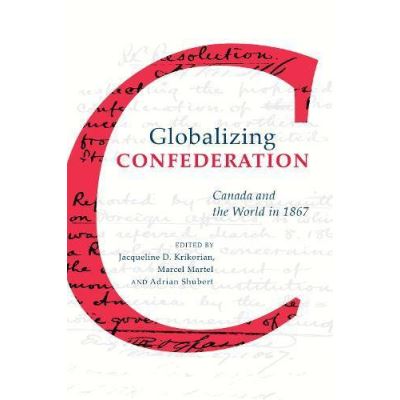 Globalizing Confederation: Canada and the World in 1867 - [Version Originale]
