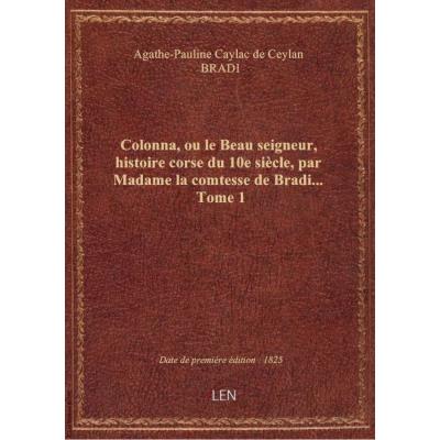Colonna, ou le Beau seigneur, histoire corse du 10e siècle, par Madame la comtesse de Bradi.... Tome 1