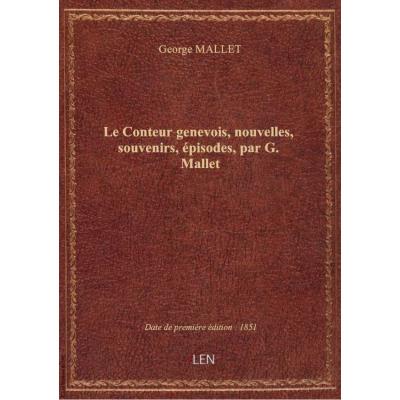Le Conteur genevois, nouvelles, souvenirs, épisodes, par G. Mallet