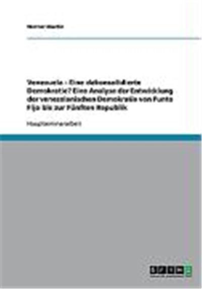 Venezuela - Eine dekonsolidierte Demokratie? Eine Analyse der Entwicklung der venezolanischen Demokratie von Punto Fijo bis zur Fnften Republik
