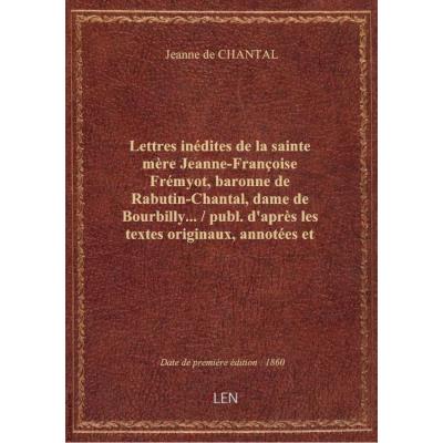 Lettres inédites de la sainte mère Jeanne-Françoise Frémyot, baronne de Rabutin-Chantal, dame de Bourbilly... / publ. d'après les textes originaux, annotées et précédées d'une introd. par Édouard de Barthélemy,...