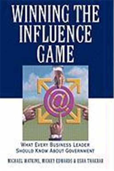 Winning the Influence Game: What Every Business Leader Should Know about Government