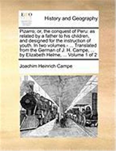 Pizarro; Or, the Conquest of Peru: As Related by a Father to His Children, and Designed for the Instruction of Youth. in Two Volumes.- ... Translated