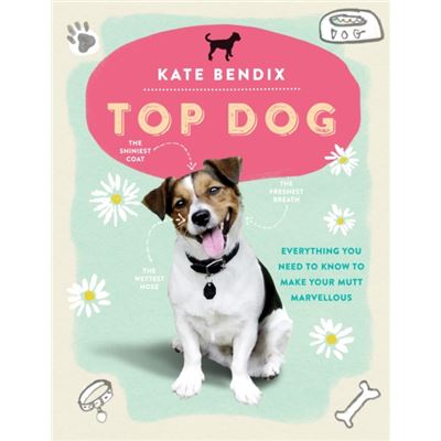 Top Dog: Everything You Need to Know to Make Your Mutt Marvellous
